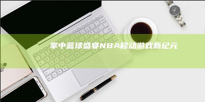 掌中篮球盛宴：NBA移动游戏新纪元