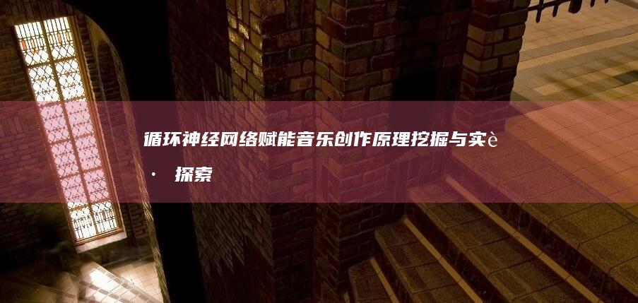 循环神经网络赋能音乐创作：原理挖掘与实践探索